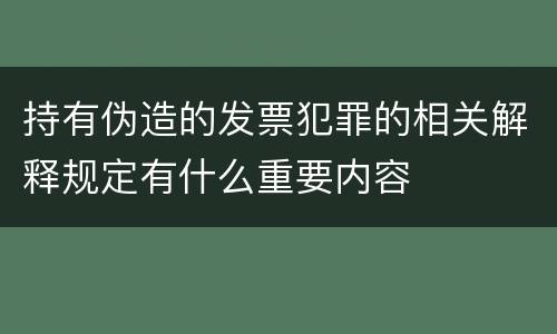 持有伪造的发票犯罪的相关解释规定有什么重要内容