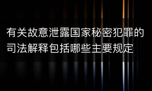 有关故意泄露国家秘密犯罪的司法解释包括哪些主要规定