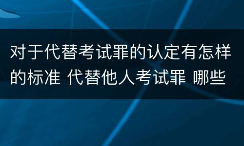 对于代替考试罪的认定有怎样的标准 代替他人考试罪 哪些考试