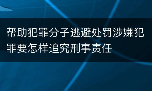 帮助犯罪分子逃避处罚涉嫌犯罪要怎样追究刑事责任