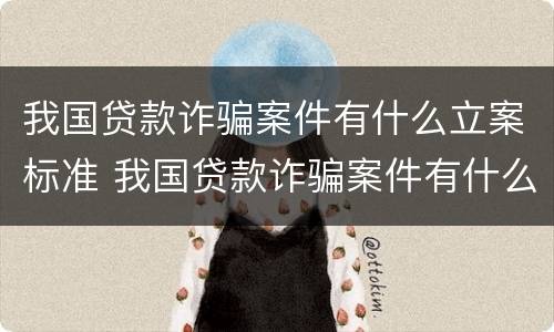 我国贷款诈骗案件有什么立案标准 我国贷款诈骗案件有什么立案标准吗