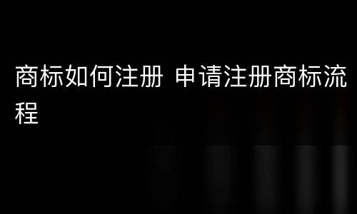 商标如何注册 申请注册商标流程