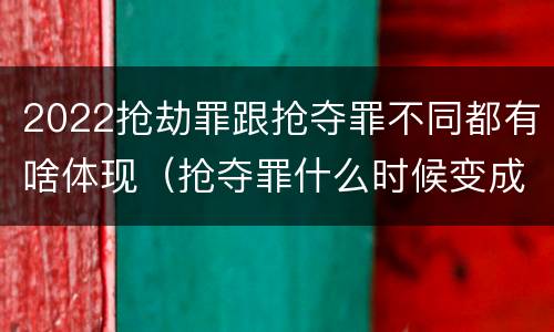 2022抢劫罪跟抢夺罪不同都有啥体现（抢夺罪什么时候变成抢劫罪）