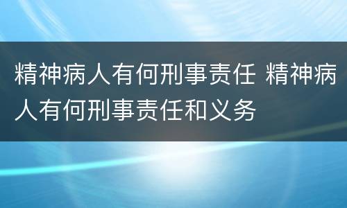精神病人有何刑事责任 精神病人有何刑事责任和义务