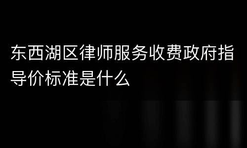 东西湖区律师服务收费政府指导价标准是什么