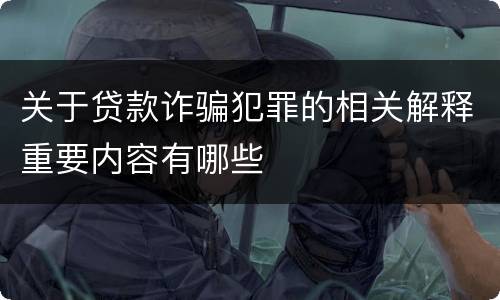 关于贷款诈骗犯罪的相关解释重要内容有哪些