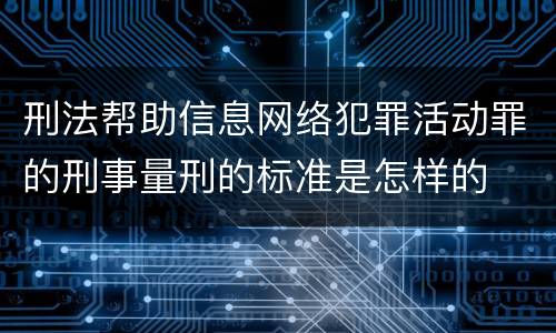 刑法帮助信息网络犯罪活动罪的刑事量刑的标准是怎样的