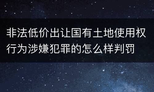 非法低价出让国有土地使用权行为涉嫌犯罪的怎么样判罚