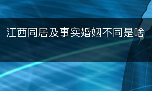 江西同居及事实婚姻不同是啥