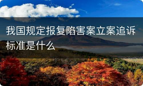 我国规定报复陷害案立案追诉标准是什么