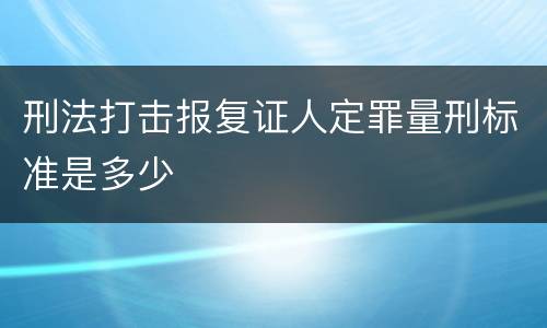 刑法打击报复证人定罪量刑标准是多少