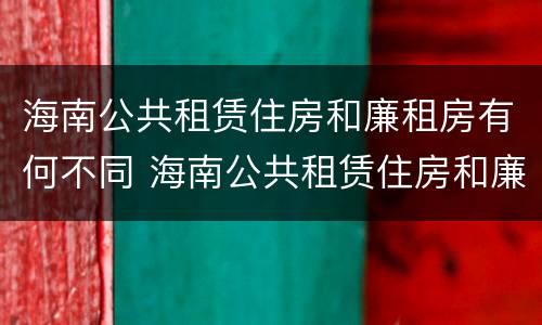 海南公共租赁住房和廉租房有何不同 海南公共租赁住房和廉租房有何不同呢