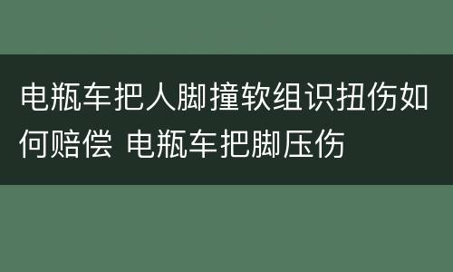 电瓶车把人脚撞软组识扭伤如何赔偿 电瓶车把脚压伤