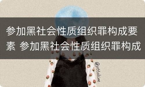 参加黑社会性质组织罪构成要素 参加黑社会性质组织罪构成要素是什么