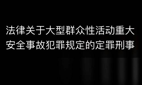 法律关于大型群众性活动重大安全事故犯罪规定的定罪刑事责任有哪些