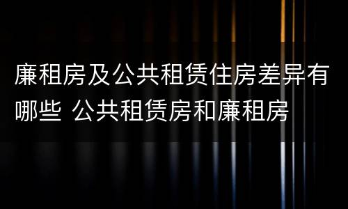 廉租房及公共租赁住房差异有哪些 公共租赁房和廉租房