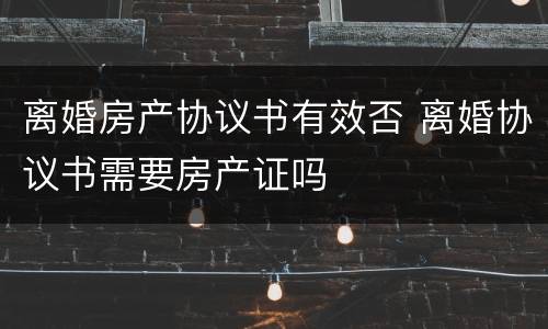 离婚房产协议书有效否 离婚协议书需要房产证吗
