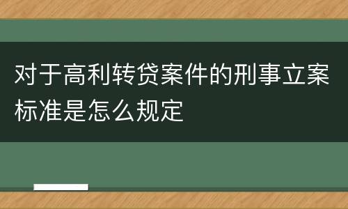 对于高利转贷案件的刑事立案标准是怎么规定