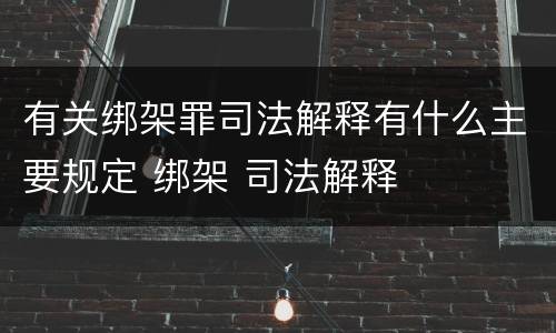 有关绑架罪司法解释有什么主要规定 绑架 司法解释