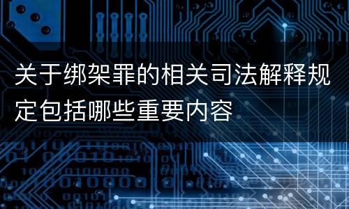 关于绑架罪的相关司法解释规定包括哪些重要内容