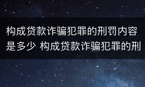 构成贷款诈骗犯罪的刑罚内容是多少 构成贷款诈骗犯罪的刑罚内容是多少条