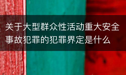 关于大型群众性活动重大安全事故犯罪的犯罪界定是什么