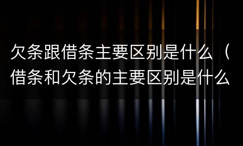 欠条跟借条主要区别是什么（借条和欠条的主要区别是什么?）