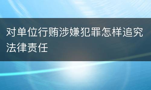 对单位行贿涉嫌犯罪怎样追究法律责任