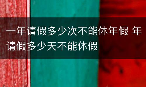一年请假多少次不能休年假 年请假多少天不能休假