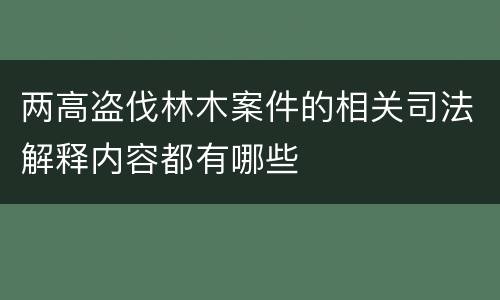 两高盗伐林木案件的相关司法解释内容都有哪些