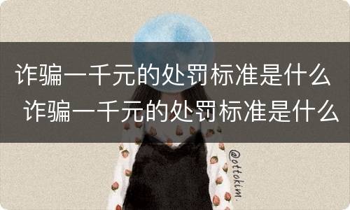 诈骗一千元的处罚标准是什么 诈骗一千元的处罚标准是什么意思