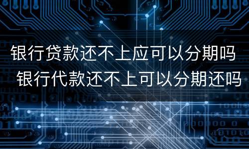 银行贷款还不上应可以分期吗 银行代款还不上可以分期还吗