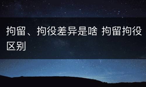 拘留、拘役差异是啥 拘留拘役区别