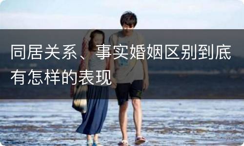 同居关系、事实婚姻区别到底有怎样的表现