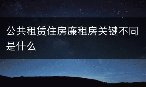 公共租赁住房廉租房关键不同是什么