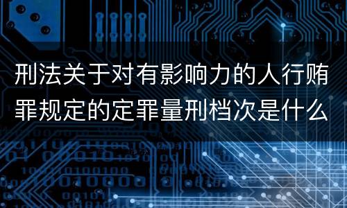 刑法关于对有影响力的人行贿罪规定的定罪量刑档次是什么