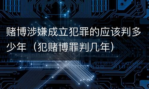 赌博涉嫌成立犯罪的应该判多少年（犯赌博罪判几年）