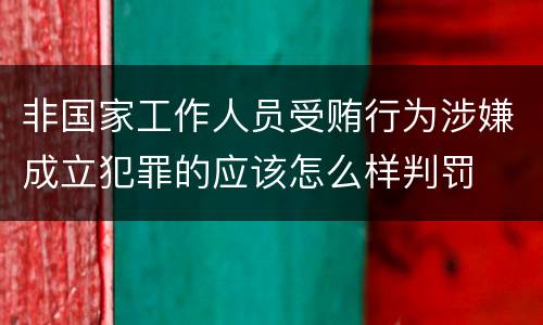 非国家工作人员受贿行为涉嫌成立犯罪的应该怎么样判罚