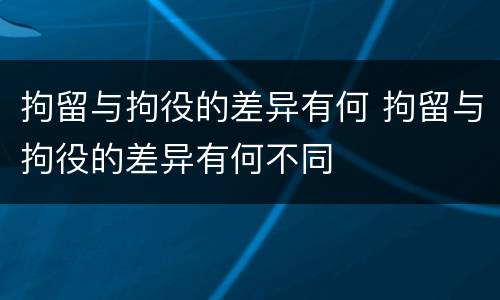 拘留与拘役的差异有何 拘留与拘役的差异有何不同