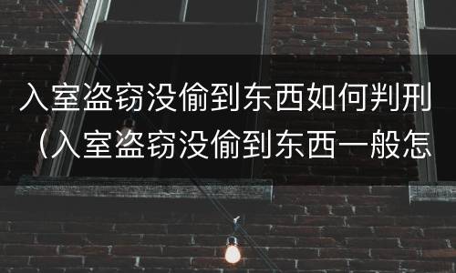 入室盗窃没偷到东西如何判刑（入室盗窃没偷到东西一般怎么判刑）