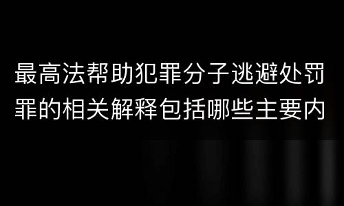 最高法帮助犯罪分子逃避处罚罪的相关解释包括哪些主要内容