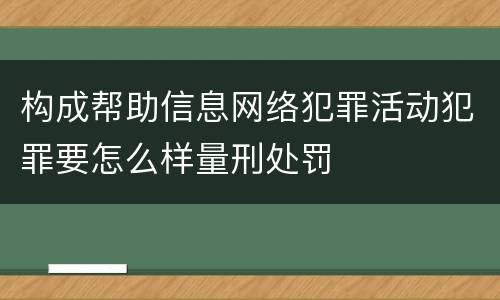 构成帮助信息网络犯罪活动犯罪要怎么样量刑处罚