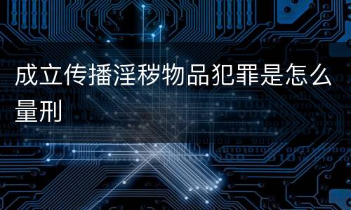 成立传播淫秽物品犯罪是怎么量刑