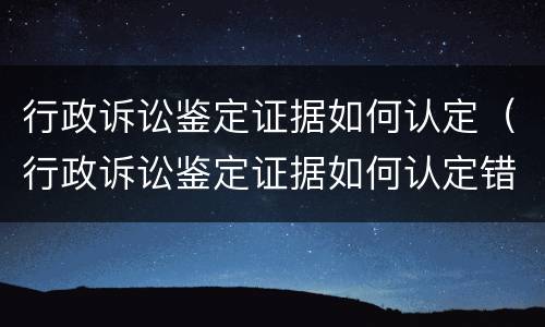 行政诉讼鉴定证据如何认定（行政诉讼鉴定证据如何认定错误）