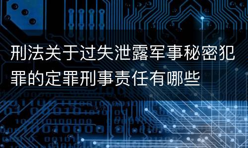 刑法关于过失泄露军事秘密犯罪的定罪刑事责任有哪些