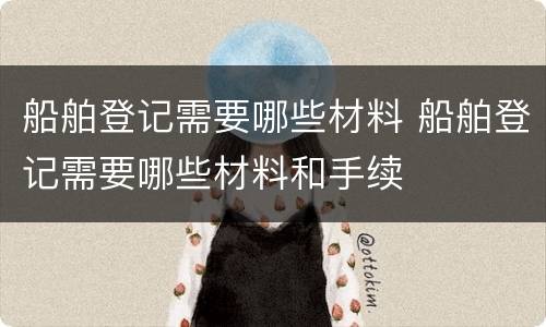 船舶登记需要哪些材料 船舶登记需要哪些材料和手续