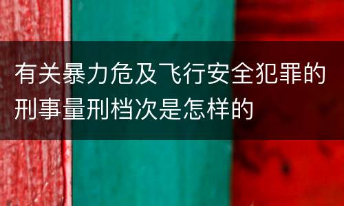 有关暴力危及飞行安全犯罪的刑事量刑档次是怎样的