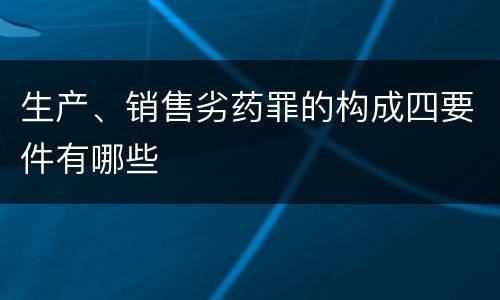 生产、销售劣药罪的构成四要件有哪些