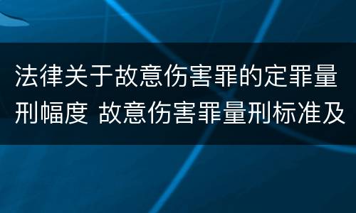 法律关于故意伤害罪的定罪量刑幅度 故意伤害罪量刑标准及赔偿标准