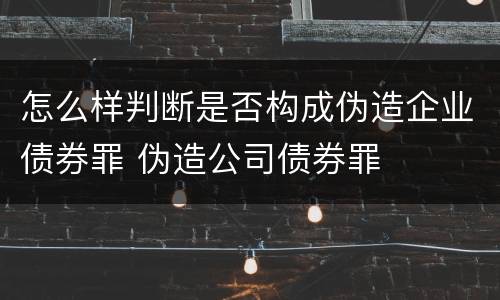 怎么样判断是否构成伪造企业债券罪 伪造公司债券罪